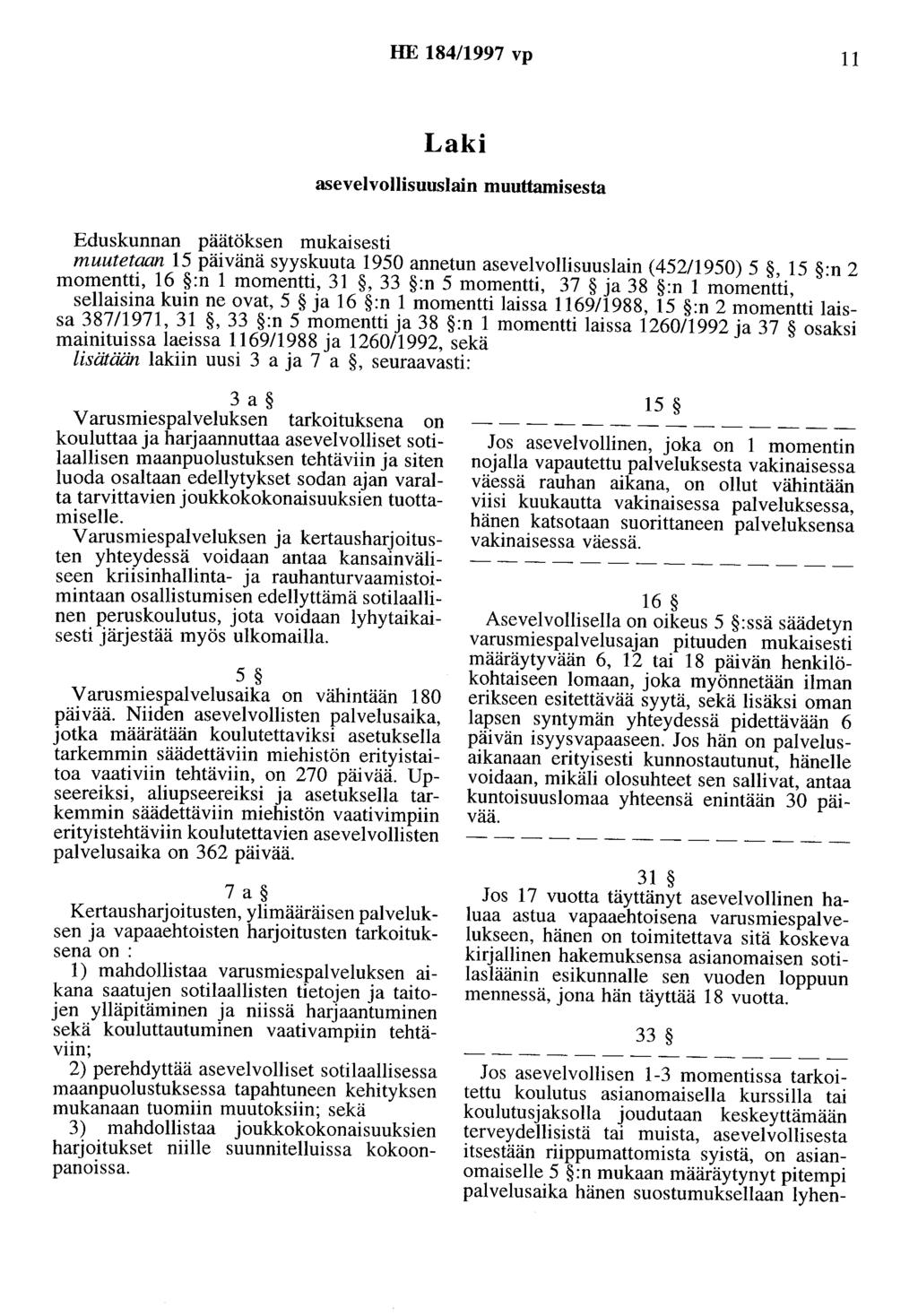 HE 184/1997 vp 11 Laki asevelvollisuuslain muuttamisesta Eduskunnan päätöksen mukaisesti muutetaan 15 päivänä syyskuuta 1950 annetun asevelvollisuuslain (45211950) 5, 15 :n 2 momentti, 16 :n 1