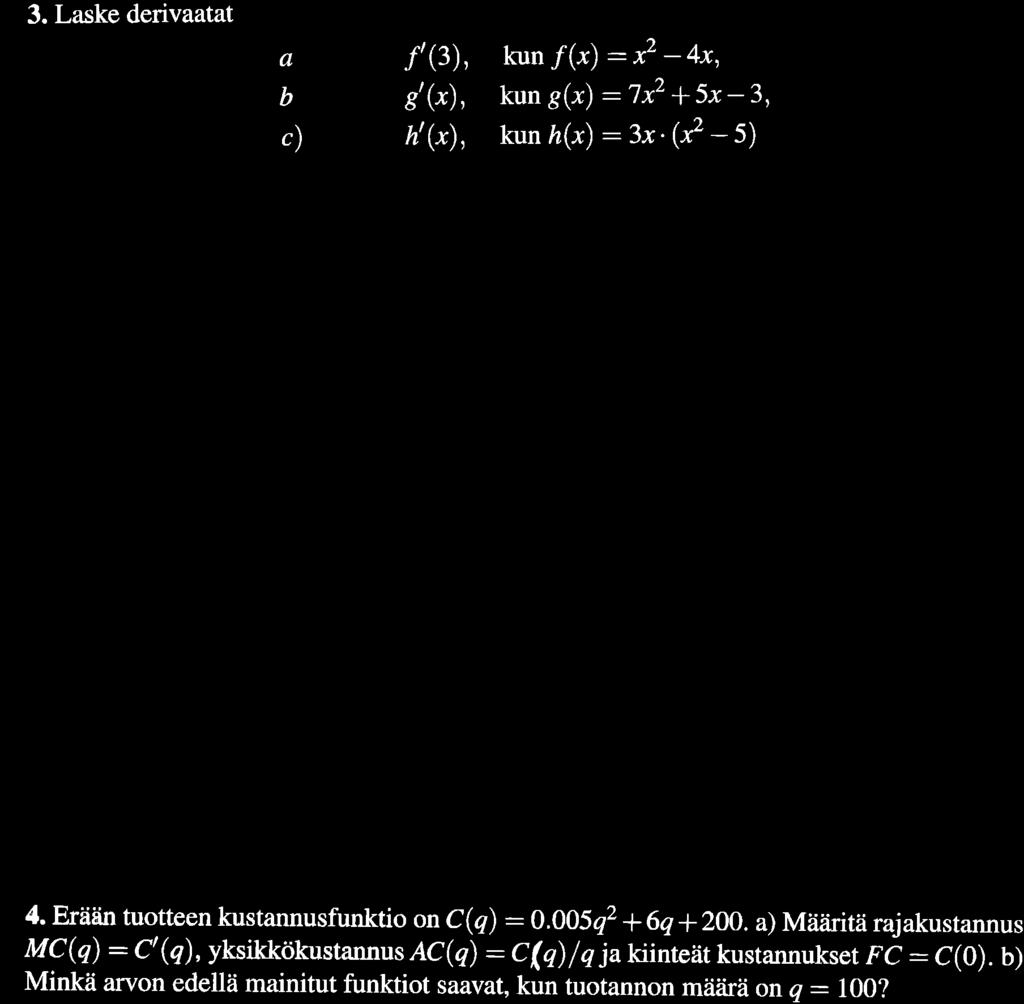 3. Laske derivaatat a b c) f'(3), kun /("r) : x2-4)c, g' (*), kun g(x) :7x2 *5x-3, h'(*), kunå(.r) :3x'e *5) t-- 4. Eräåin tuotteen kustannusfunktio on C(q) :A.005q2 +6q*200.