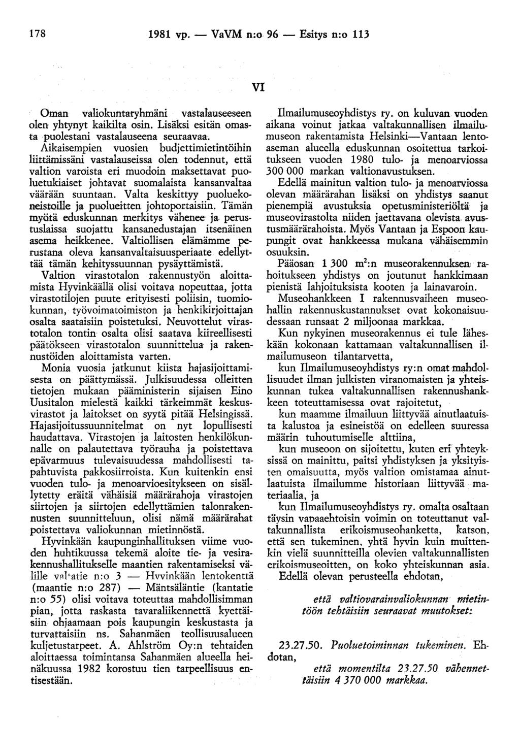 178 1981 vp. - VaVM n;o. 96 - Esitys n:o 113 VI Oman valiokuntaryhmäni vastalauseeseen olen yhtynyt kaikilta osin. Lisäksi esitän omasta puolestani vastalauseena seuraavaa.