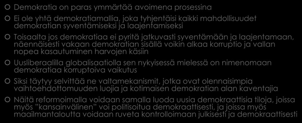 Demokraattisen politiikan alan laajentaminen Demokratia on paras ymmärtää avoimena prosessina Ei ole yhtä demokratiamallia, joka tyhjentäisi kaikki mahdollisuudet demokratian syventämiseksi ja