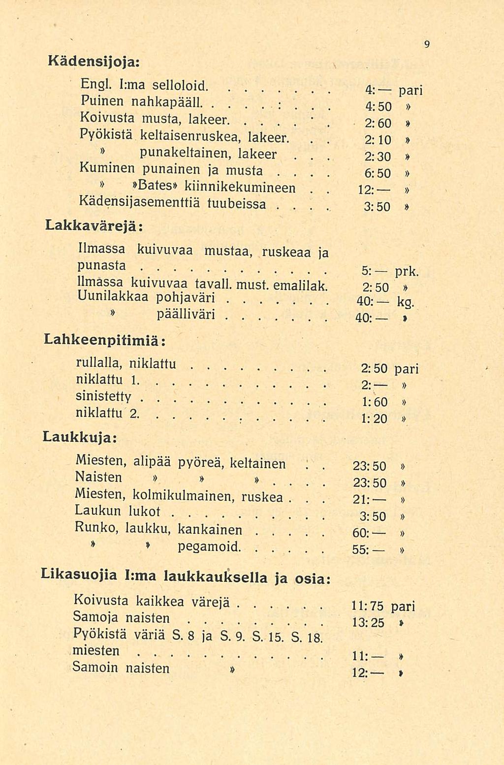 2:30 6:50, pegamoid 55: 4:50 Kädensijoja: Engl Irma selloloid 4 : _ pari Puinen nahkapääll ; Koivusta musta, lakeer 2:60 Pyökistä keltaisenruskea, lakeer 2:10 punakeltainen,lakeer Kuminen punainen ja