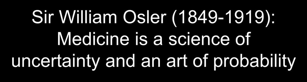 Sir William Osler (1849-1919): Medicine is a
