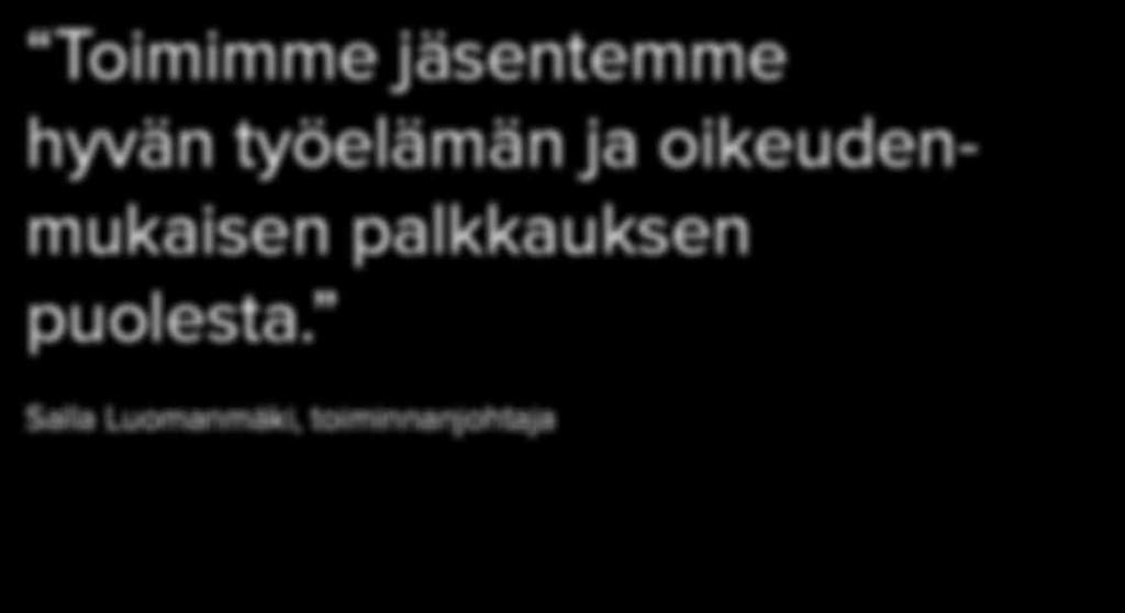 Useimpiin jäsenyhdistyksiin voi liittyä jo opiskeluaikana. Toimimme jäsentemme hyvän työelämän ja oikeudenmukaisen palkkauksen puolesta.