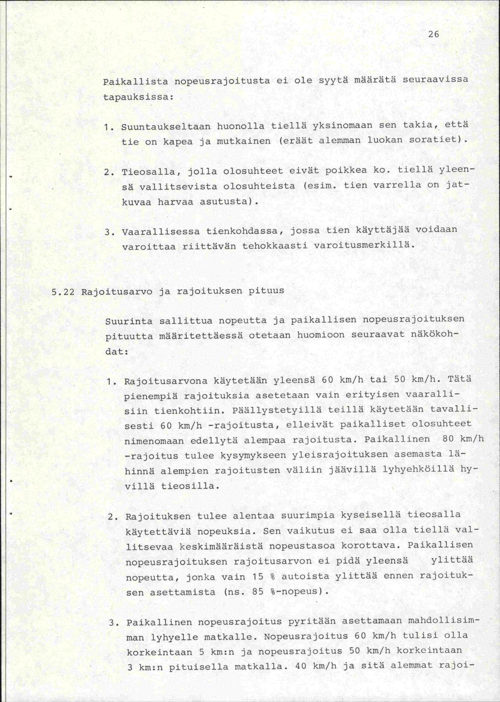 26 Paikallista nopeusrajoitusta ei ole syytä määrätä seuraavissa tapauksissa: 1. Suuntaukseltaan huonolla tiellä yksinomaan sen takia, että tie on kapea ja mutkainen (eräät alemman luokan soratiet).