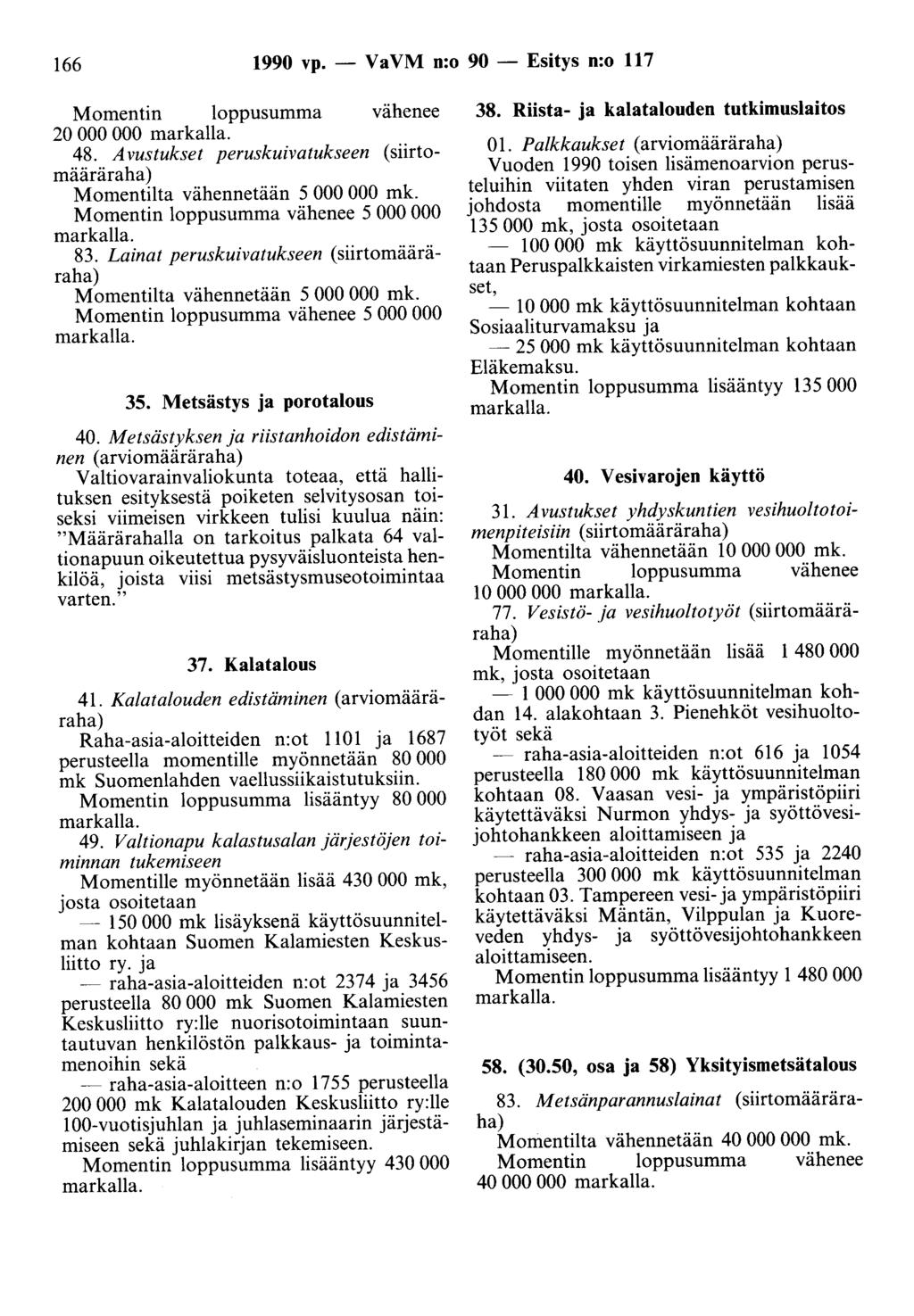 166 1990 vp. - Va VM n:o 90 - Esitys n:o 117 Momentin loppusumma vähenee 20 000 000 markalla. 48. Avustukset peruskuivatukseen (siirtomääräraha) Momentilta vähennetään 5 000 000 mk.