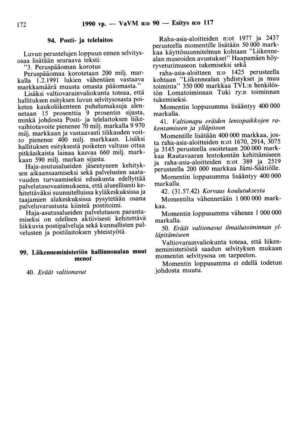 172 1990 vp. - Va VM n:o 90 - Esitys n:o 117 94. Posti- ja telelaitos Luvun perustelujen loppuun ennen selvitysosaa lisätään seuraava teksti: "3. Peruspääoman korotus Peruspääomaa korotetaan 200 milj.