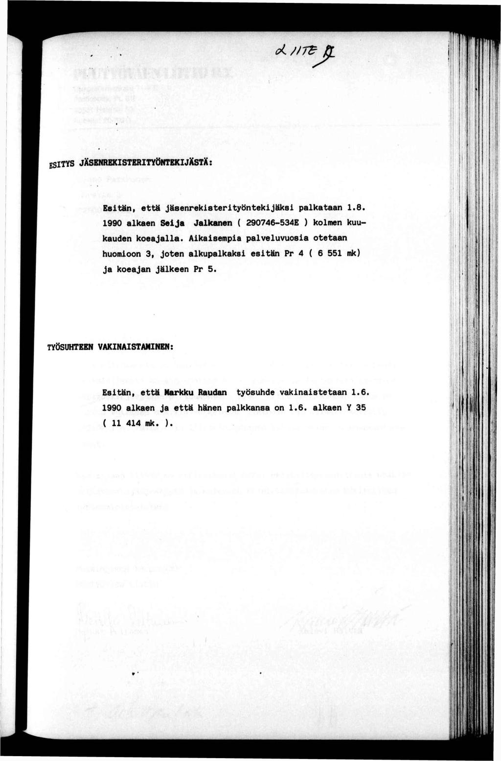 1 ESTYS JÄSENREKSTERTYÖNTEKJXSTX ' \ '. :», ) Esän9 eä Jäsenrek1seryönekjäks palkaaan 1.8 1990 alkaen Seja Jalkanen ( 290746-534E ) kolmen kuukauden koeajalla.