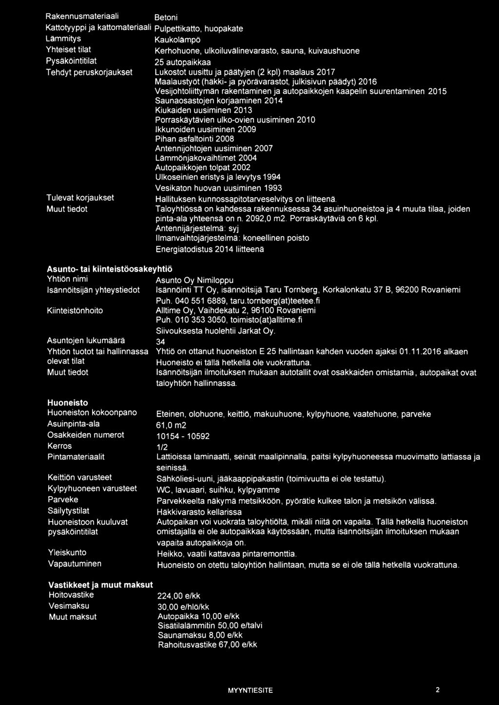 rakentaminen ja autopaikkojen kaapelin suurentaminen 2015 Saunaosastojen korjaaminen 2014 Kiukaiden uusiminen 2013 Porraskäytävien ui ko-ovien uusiminen 2010 Ikkunoiden uusiminen 2009 Pihan