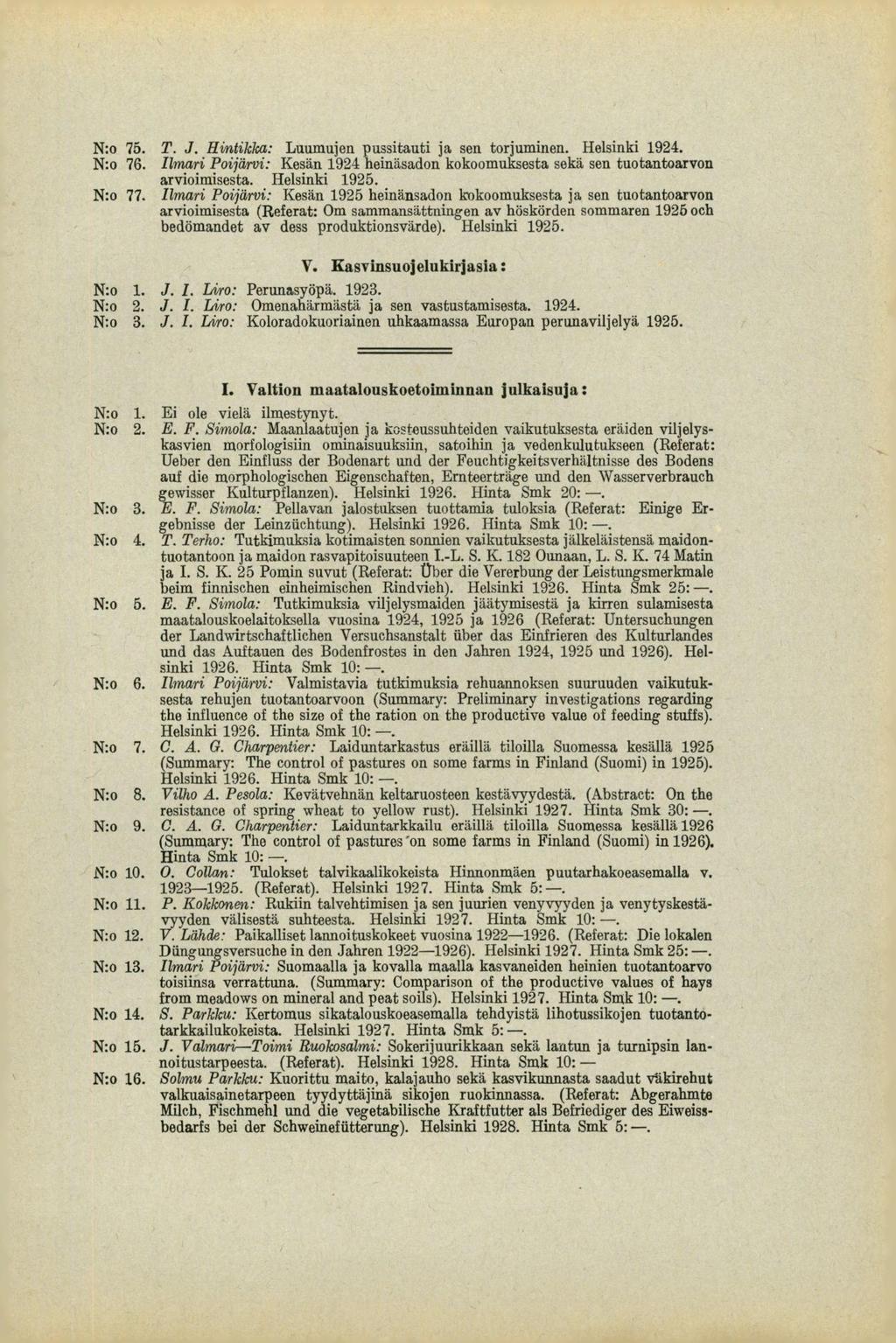 N:o 75. T. J. Hintikka: Luumujen pussitauti ja sen torjuminen. Helsinki 1924. N:o 76. /imuri Poijärvi: Kesän 1924 heinäsadon kokoomuksesta sekä sen tuotantoarvon arvioimisesta. Helsinki 1925. N:o 77.