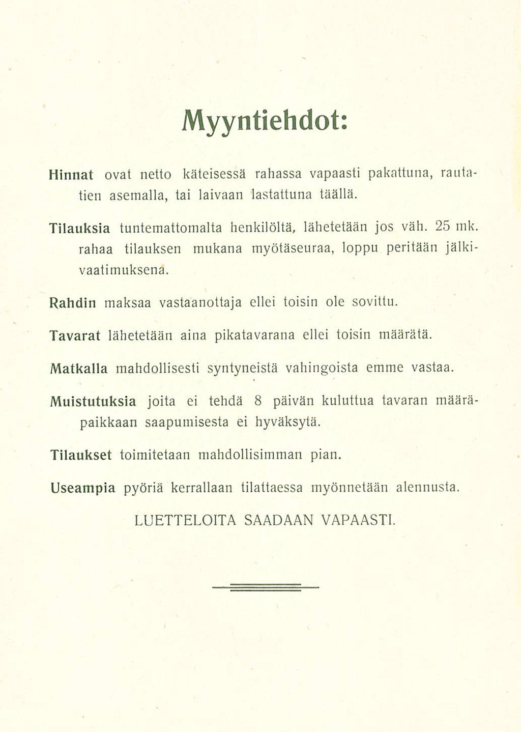 Myyntiehdot: Hinnat ovat netto käteisessä rahassa vapaasti pakattuna, rautatien asemalla, tai laivaan lastattuna täällä Tilauksia tuntemattomalta henkilöltä, lähetetään jos väh 25 mk rahaa tilauksen