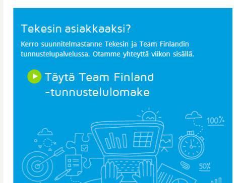 OTA YHTEYTTÄ www.tekes.fi/rahoitus Team Finland -tunnustelulomake www.tekes.fi/rahoitus-tunnustelu Team Finland -asiakaspalvelu Tel.