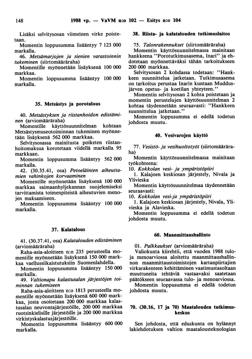 148 1988 vp. - VaVM n:o 102 - Esitys n:o 104 Lisäksi selvitysosan viimeinen virke poistetaan. Momentin loppusumma lisääntyy 7 123 000 markalla. 46.