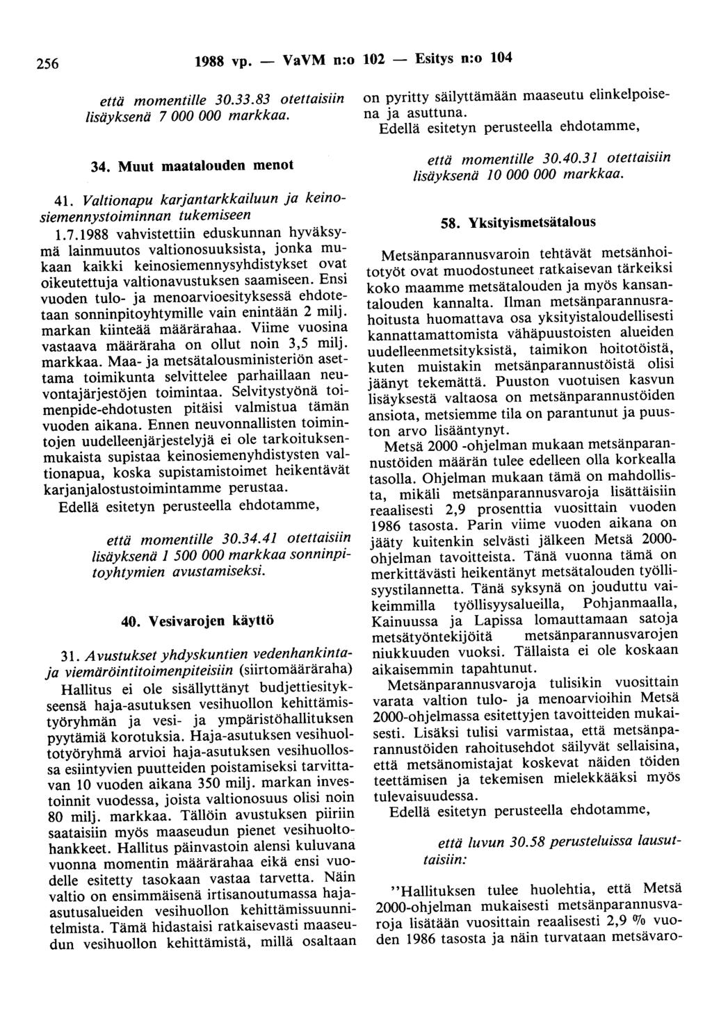 256 1988 vp. - VaVM n:o 102 - Esitys n:o 104 että momentille 30.33.83 otettaisiin lisäyksenä 7 000 000 markkaa. 34. Muut maatalouden menot 41.
