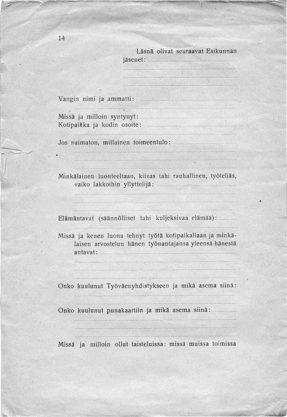 14 Läsnä olivat seuraavat Esikunnan jäsenet: Vangi"n nimi ja ammatti: T Missä ja milloin syntynyt: Kotipaikka ja kodin osoite: Jos naimaton, millainen toimeentulo:.