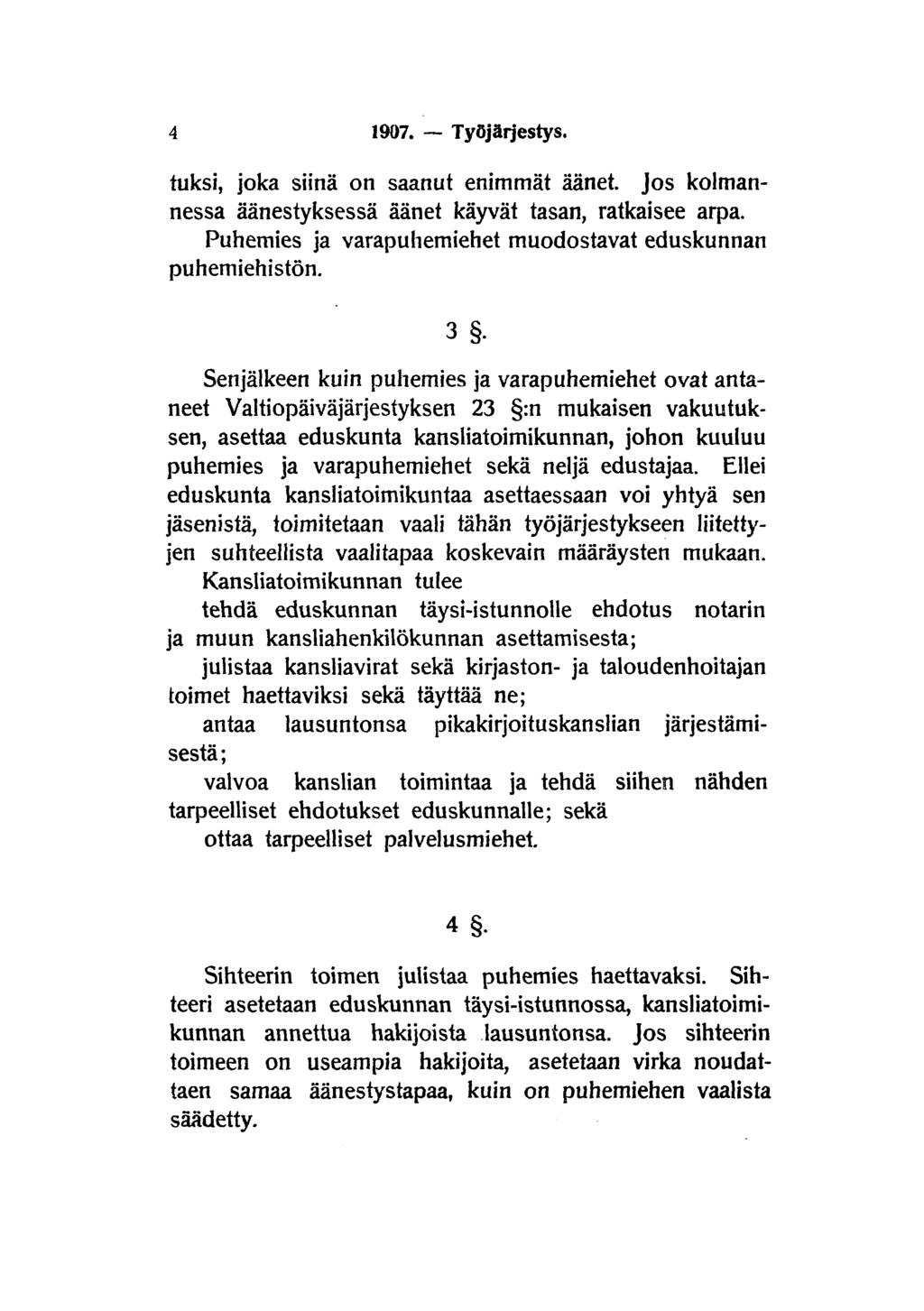 4 1907. Työjärjestys. tuksi, joka siinä on saanut enimmät äänet. Jos kolmannessa äänestyksessä äänet käyvät tasan, ratkaisee arpa. Puhemies ja varapuhemiehet muodostavat eduskunnan puhemiehistön.