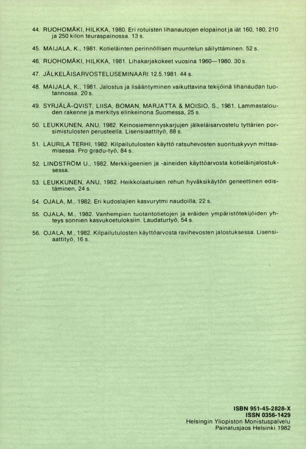 RUOHOMÄKI, HILKKA, 1980. Eri rotuisten lihanautojen elopainot ja iät 160, 180, 210 ja 250 kilon teuraspainossa. 13$. MAIJALA, K., 1981. Kotieläinten perinnöllisen muuntelun säilyttäminen. 52 s.