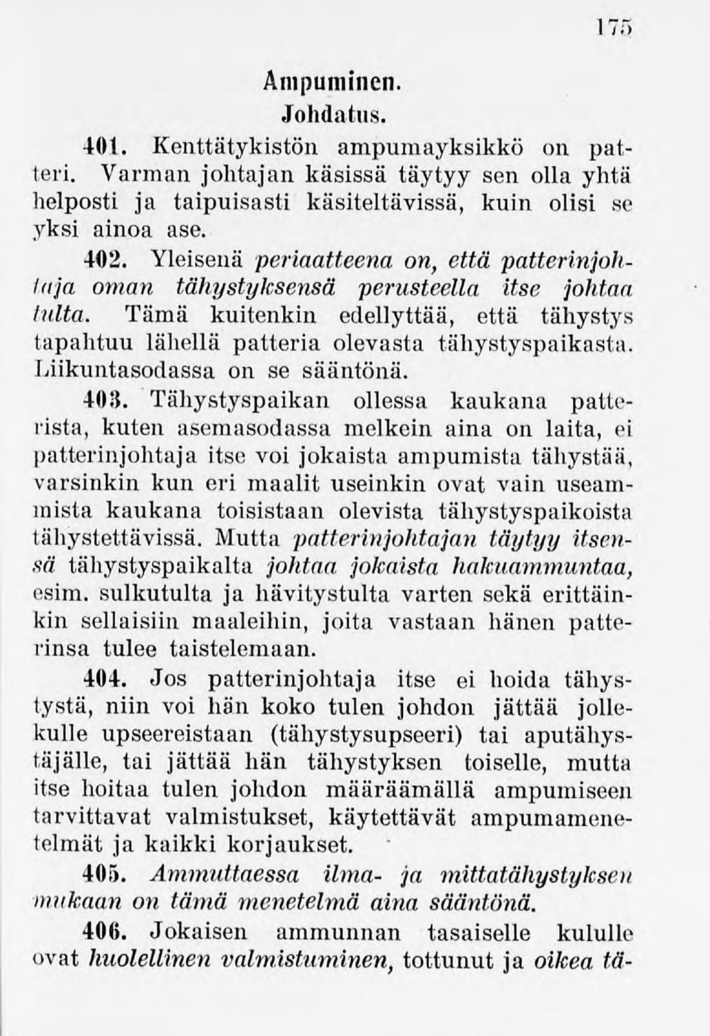 175 Ampuminen. Johdatus. 401. Kenttätykistön ampumayksikkö on patteri. Varman johtajan käsissä täytyy sen olla yhtä helposti ja taipuisasti käsiteltävissä, kuin olisi se yksi ainoa ase. 402.