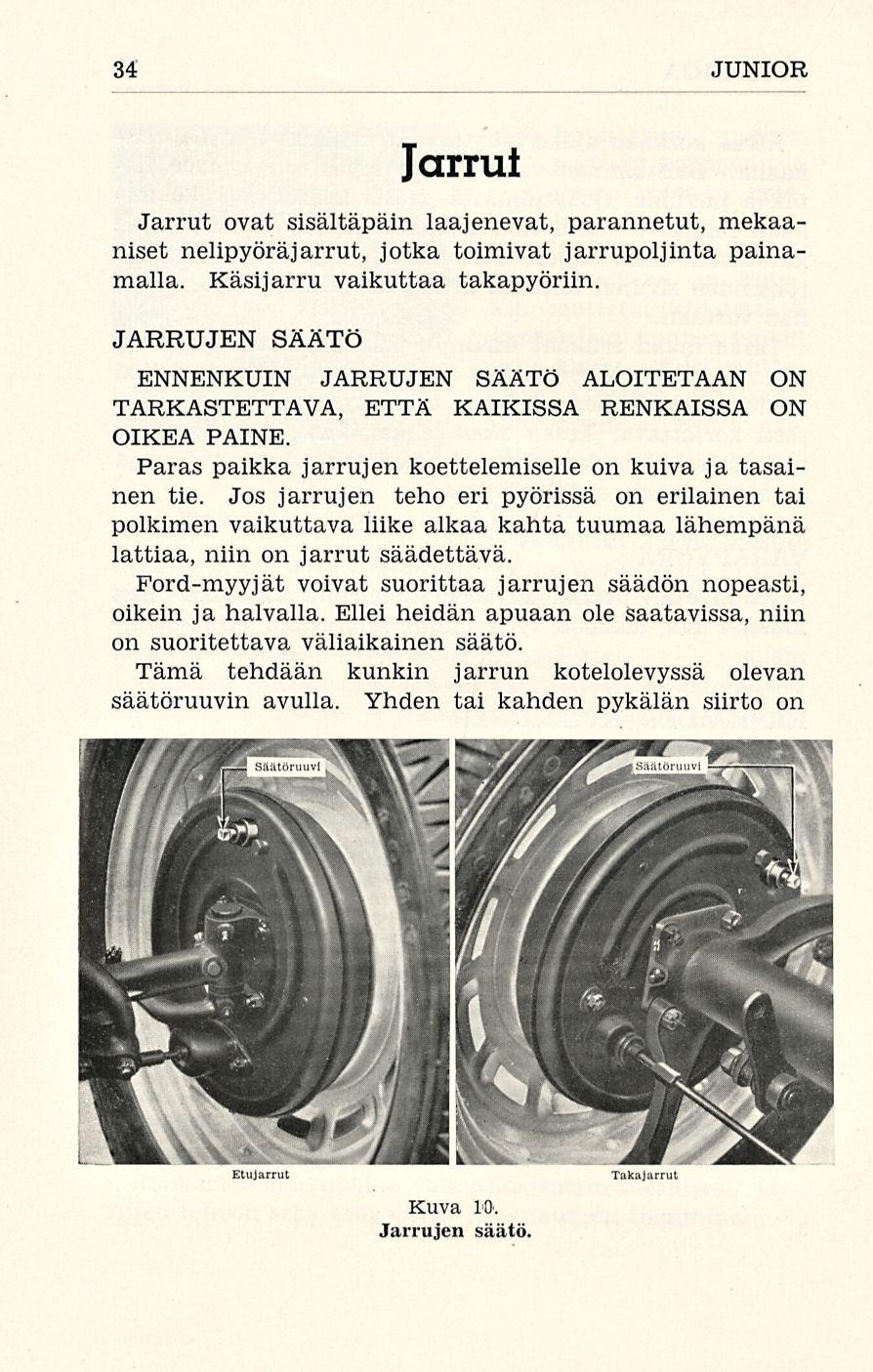 34 JUNIOR Jarrut Jarrut ovat sisältäpäin laajenevat, parannetut, mekaaniset nelipyöräjarrut, jotka toimivat jarrupoljinta painamalla. Käsijarru vaikuttaa takapyöriin.
