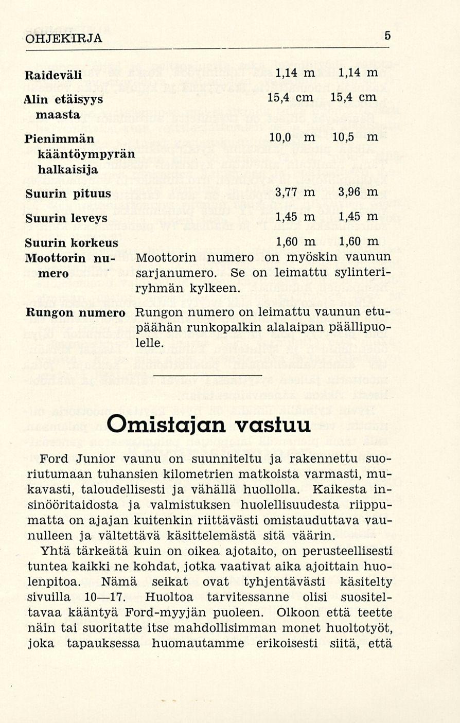 OHJEKIRJA 5 Raideväli Alin etäisyys maasta 1,14 m 1,14 m 15,4 cm 15,4 cm Pienimmän 10,0 m 10,5 m kääntöympyrän halkaisija Suurin pituus 3,77 m 3,96 m Suurin leveys 1,45 m 1,45 m Suurin korkeus 1,60 m