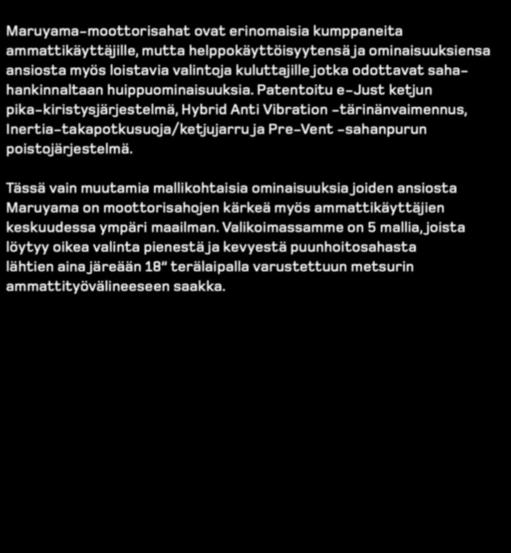 Patentoitu e-just ketjun pika-kiristysjärjestelmä, Hybrid Anti Vibration -tärinänvaimennus, Inertia-takapotkusuoja/ketjujarru ja Pre-Vent -sahanpurun poistojärjestelmä.
