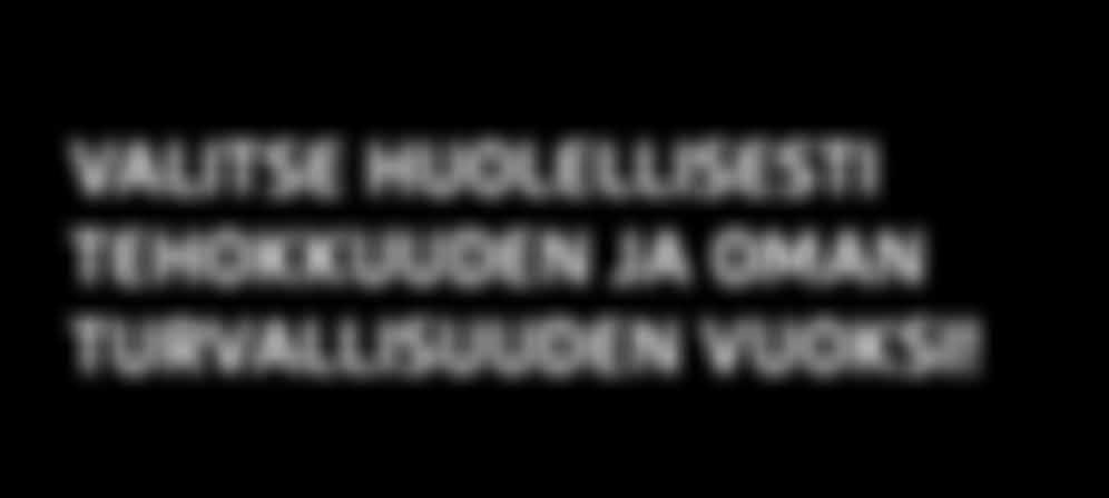 TURVALEIKKURIT VALITSE HUOLELLISESTI TEHOKKUUDEN JA OMAN TURVALLISUUDEN VUOKSI!
