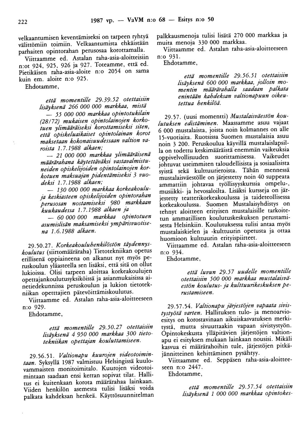 222 1987 vp. - VaVM n:o 68 - Esitys n:o 50 velkaantumisen keventämiseksi on tarpeen ryhtyä välittömiin toimiin. Velkaantumista ehkäistään parhaiten opintorahan perusosaa korottamalla. Viittaamme ed.