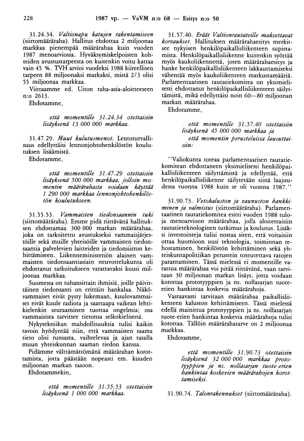 228 1987 vp. - VaVM n:o 68 - Esitys n:o 50 31.24.34. Valtionapu katujen rakentamiseen (siirtomääräraha). Hallitus ehdottaa 2 miljoonaa markkaa pienempää määrärahaa kuin vuoden 1987 menoarviossa.