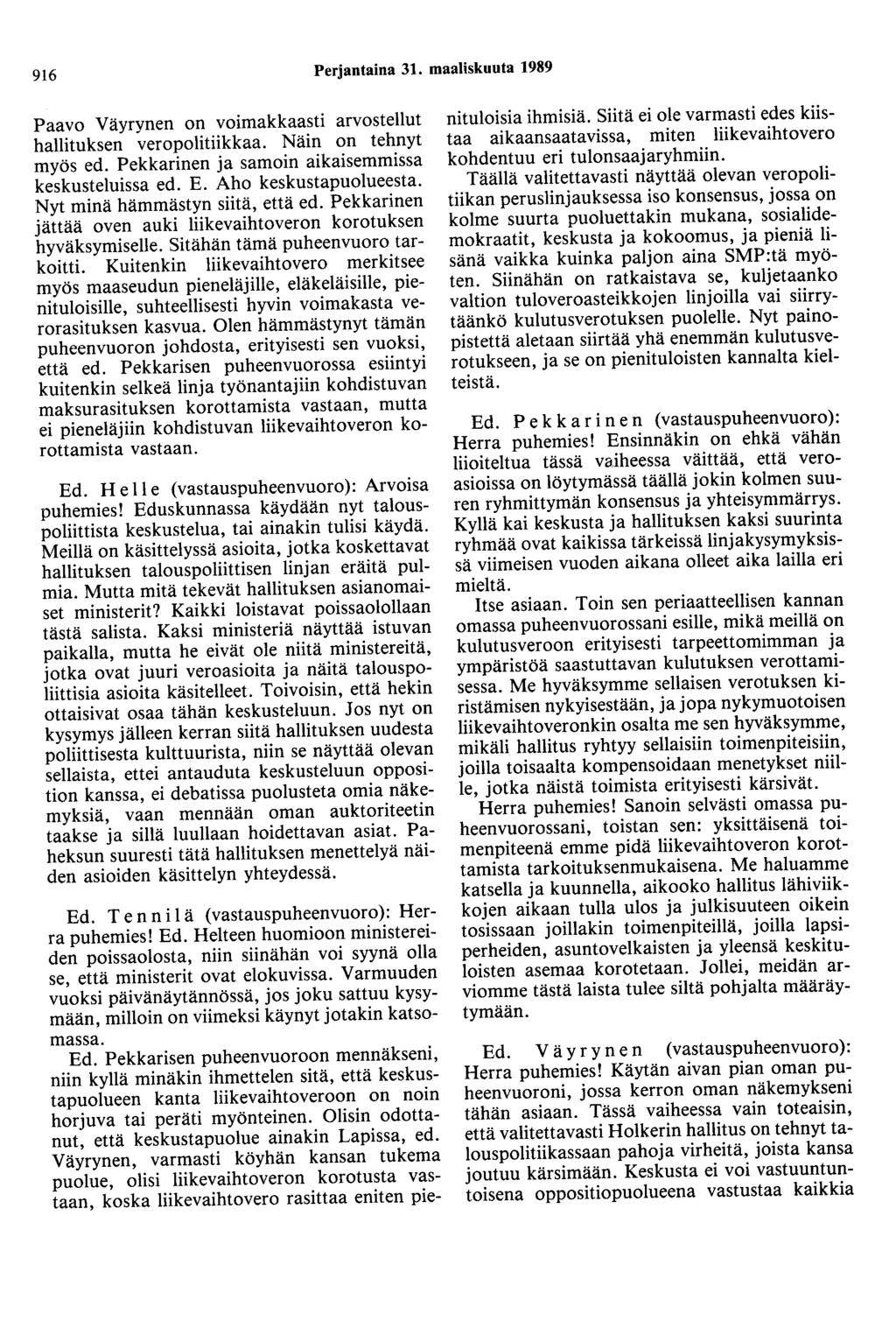 916 Perjantaina 31. maaliskuuta 1989 Paavo Väyrynen on voimakkaasti arvostellut hallituksen veropolitiikkaa. Näin on tehnyt myös ed. Pekkarinen ja samoin aikaisemmissa keskusteluissa ed. E.