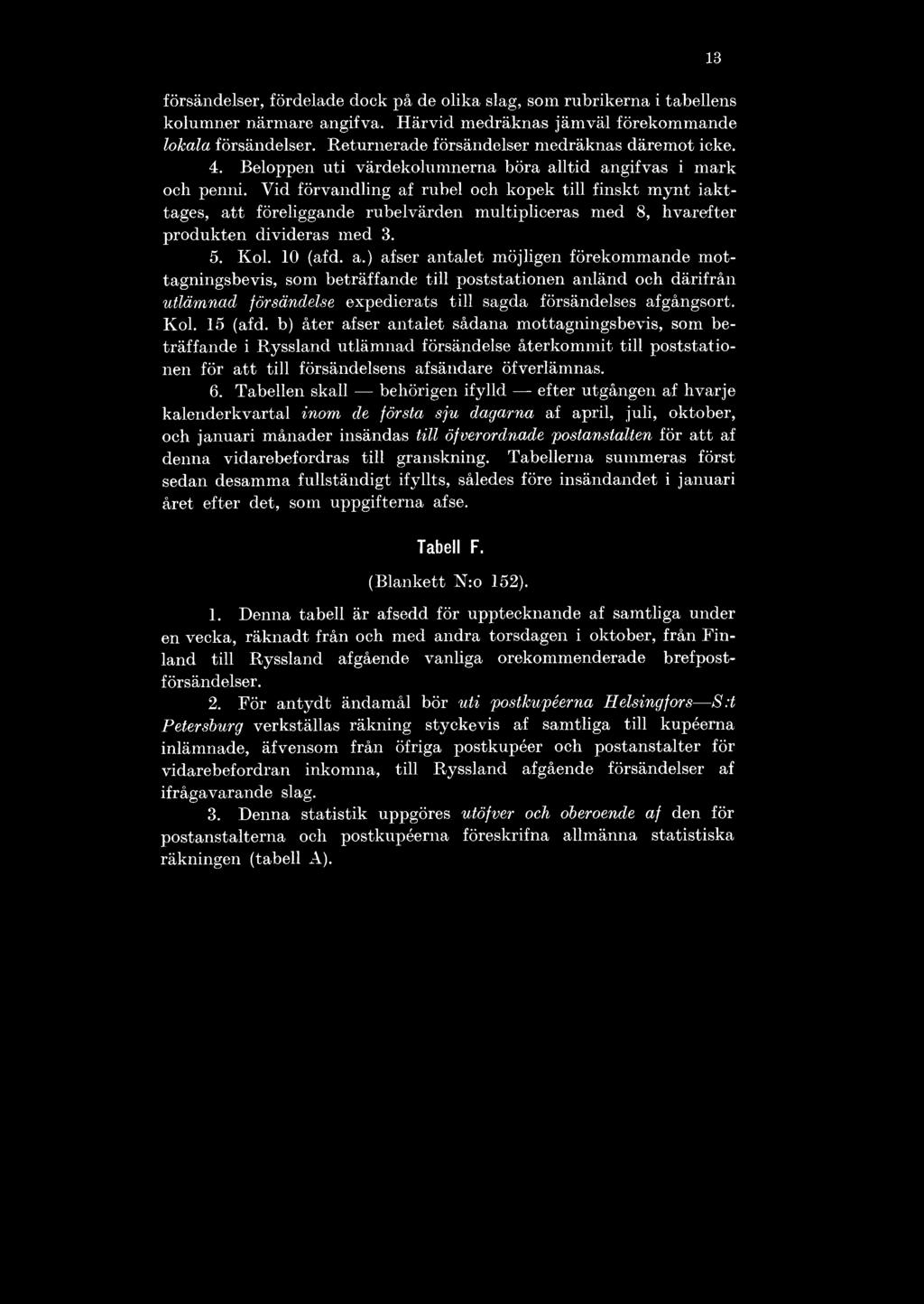 Vid förvandling af rubel och kopek till finskt mynt iakttages, att föreliggande rubelvärden multipliceras med 8, hvarefter produkten divideras med 3. 5. Kol. 10 (afd. a.) afser antalet möjligen förekommande mottagningsbevis, som beträffande till poststationen anländ och därifrån utlämnad försändelse expedierats till sagda försändelses afgångsort.