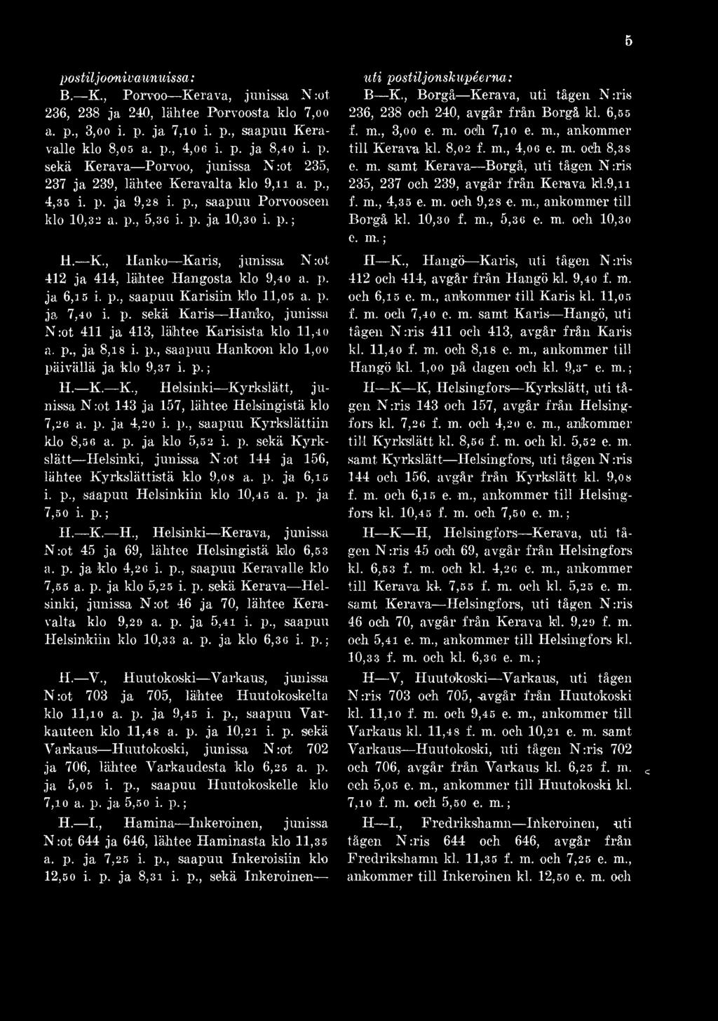 p. ja 7,40 i. p. sekä Karis Hanko, junissa N:ot 411 ja 413, lähtee Karisista klo 11,40 a, p., ja 8,18 i. p., saapuu Hankoon klo l,oo päivällä ja klo 9,37 i. p.; H. K. K., Helsinki Kyrkslätt, ju nissa N :ot 143 ja 157, lähtee Helsingistä klo 7,26 a.