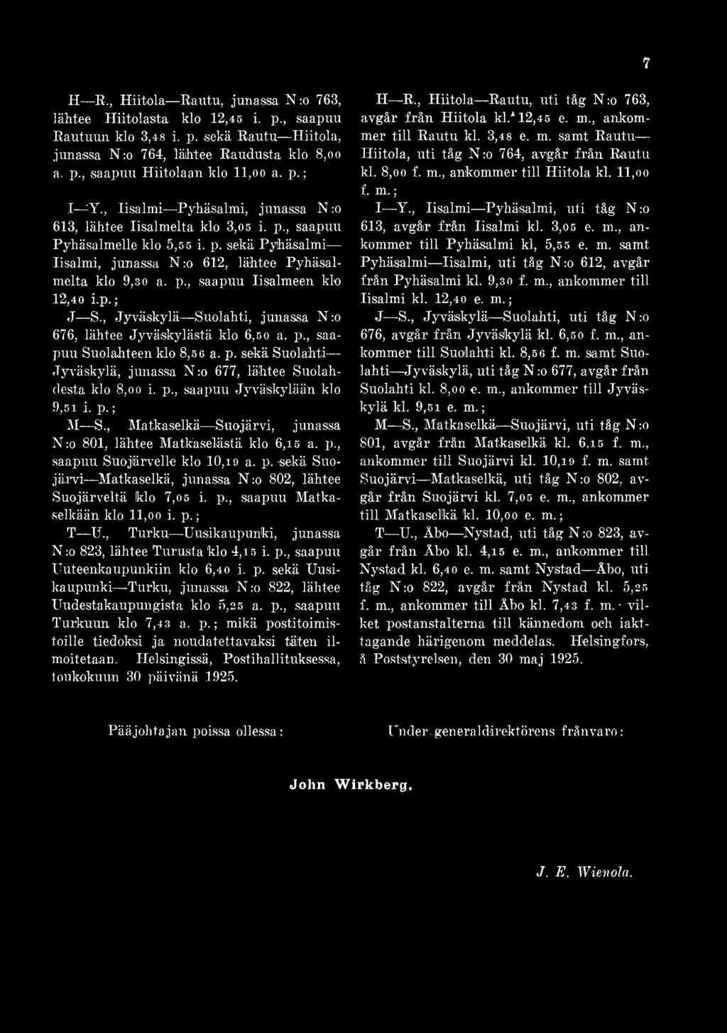 p., saapuu Matkaselkään klo ll,o o i. p.; T U., Turku Uusikaupunki, junassa N ro 823, lähtee Turusta 'klo 4,is i. p., saapuu Uuteenkaupunkiin klo 6,40 i. p. sekä Uusikaupunki Turku, junassa N ro 822, lähtee Uudestakaupungista klo 5,25 a.