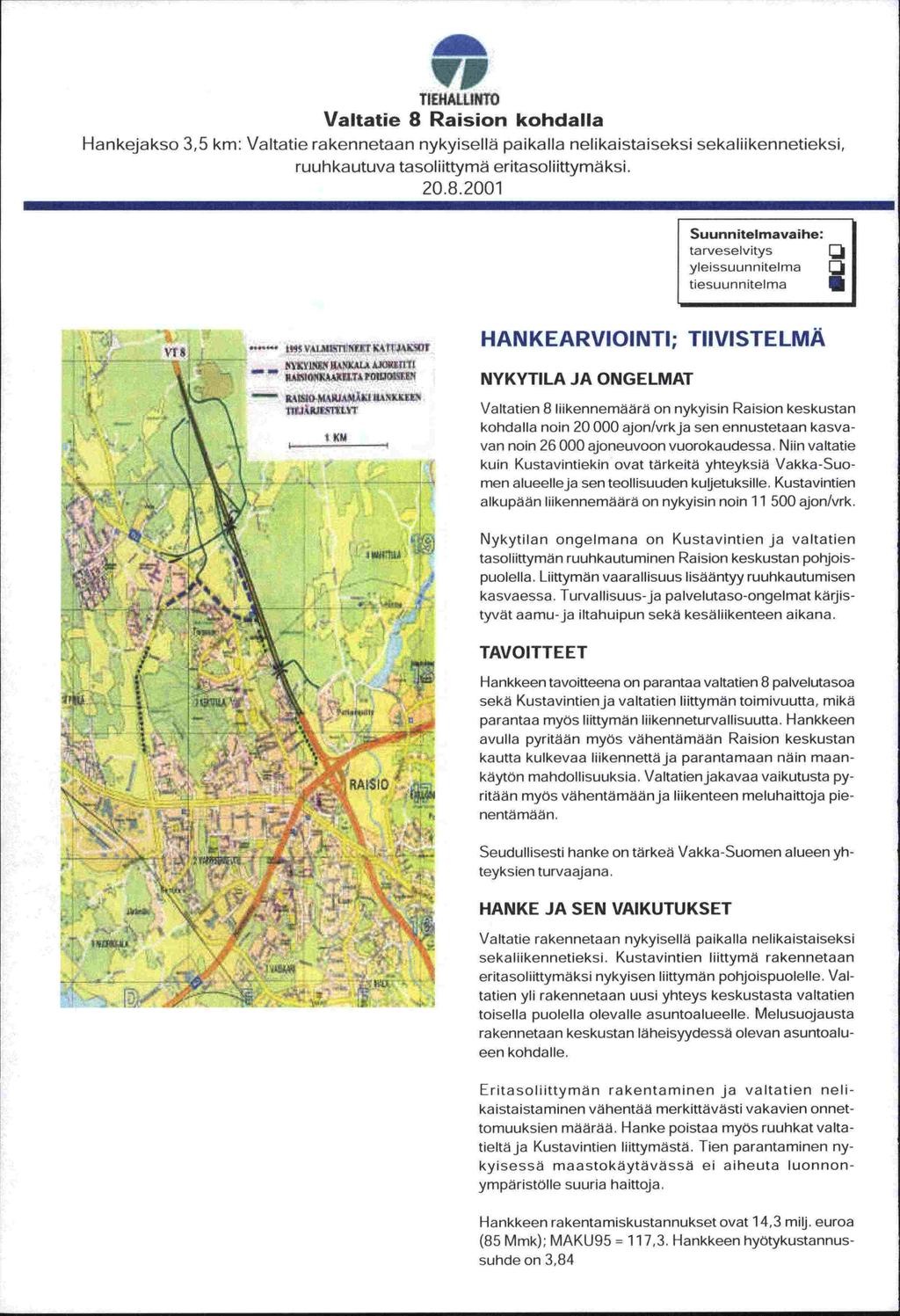 1!P TIEHALLINTO Valtatie 8 Raision kohdalla Hankejakso 3,5 km: Valtatie rakennetaan nykyisellä paikalla nelikaistaiseksi sekaliikennetieksi, ruuhkautuva tasoliittymä eritasoliittymäksi. 20.8.2001 Suunnutelmavaihe: tarveselvitys yleissuunnitelma tiesuunriitelma E,.