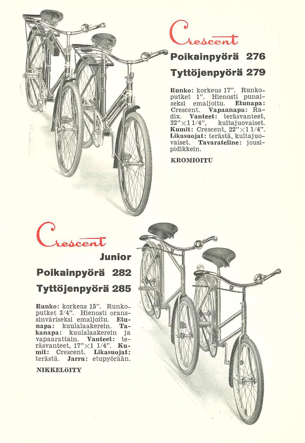 ' Poikainpyörä C^t 276 Tyttöjenpyörä 279 Junior Poikainpyörä 282 Tyttöjenpyörä 285 Runko: korkeus 17. Runkoputket 1. Hienosti punaiseksi emaljoitu. Etunapa: Crescent. Vapaanapa: Radix.