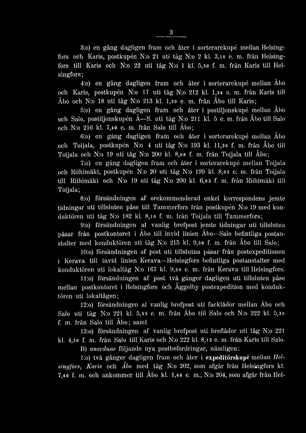 uti tåg N:o 211 kl. 5 e. m. från Åbo till Salo och N:o 216 kl. 7,40 e. m. från Salo till Åbo; 6:o) en gång dagligen fram och åter i sorterarekupé mellan Åbo och Toijala, postkupén N:o 4 uti tåg N:o 193 kl.