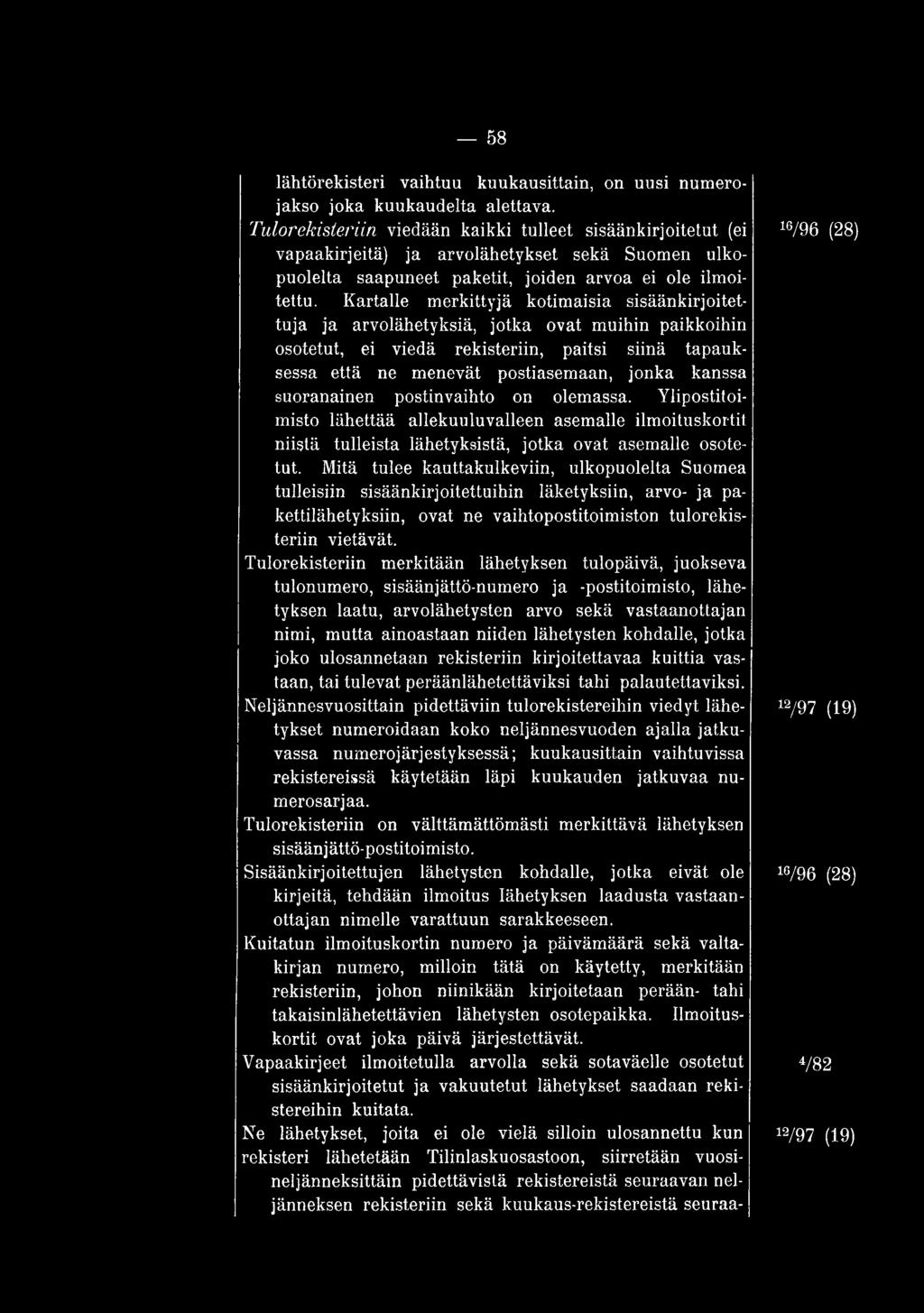 Mitä tulee kauttakulkeviin, ulkopuolelta Suomea tulleisiin sisäänkirjoitettuihin läketyksiin, arvo- ja pakettilähetyksiin, ovat ne vaihtopostitoimiston tulorekisteriin vietävät.