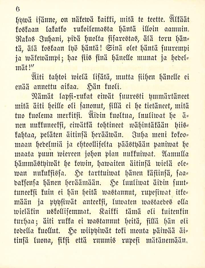 6 hywä isänne, on näkewä kaikki, mitä te teette. Nlkäät koskaan lakatko rukoilemasta häntä illoin aamuin. Rakas Juhani, pidä huolta sisarestas, älä toru häntä, älä koskaan lyö häntä!