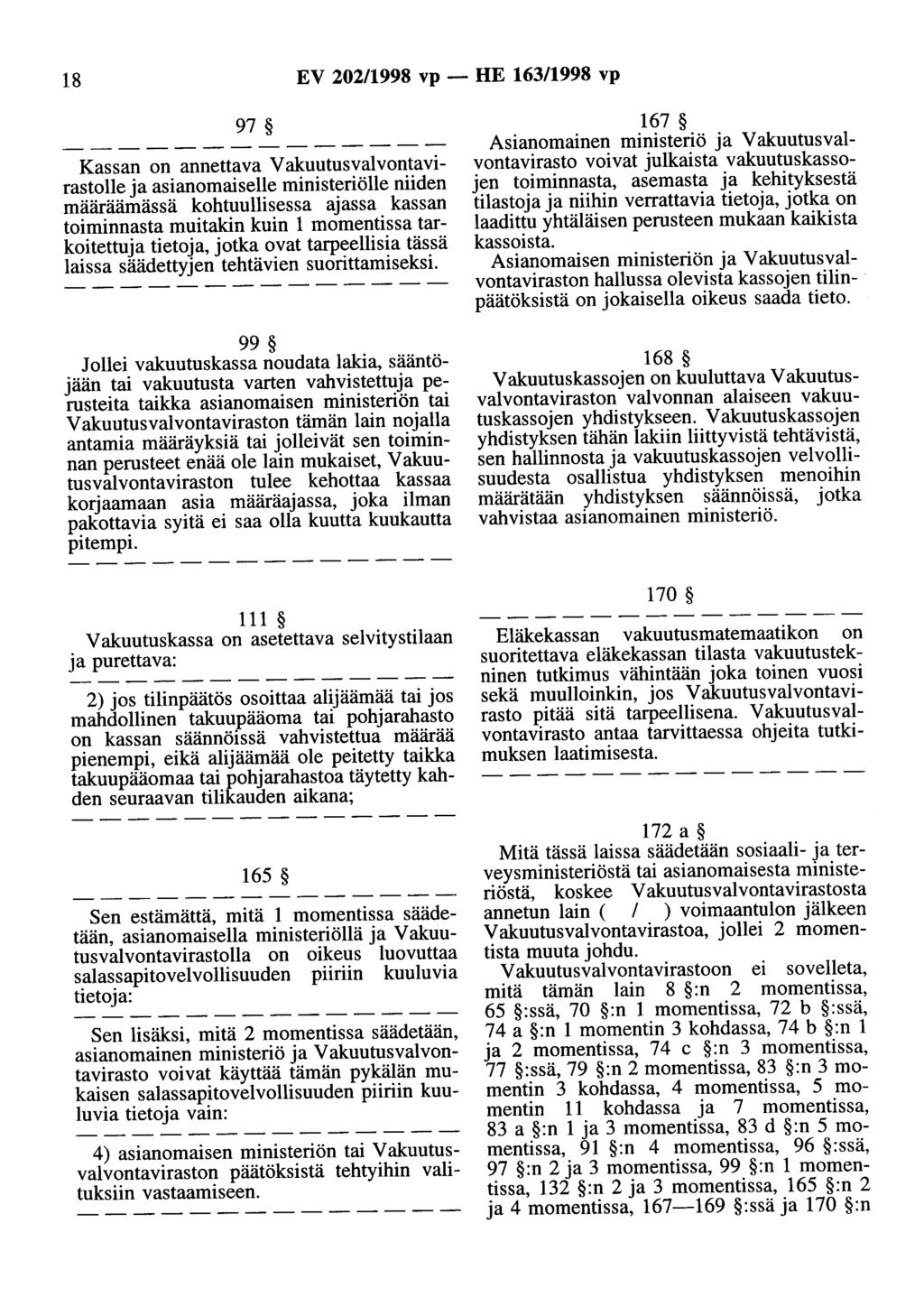 18 EV 202/1998 vp- HE 163/1998 vp 97 Kassan on annettava Vakuutusvalvontavirastolle ja asianomaiselle ministeriölle niiden määräämässä kohtuullisessa ajassa kassan toiminnasta muitakin kuin 1