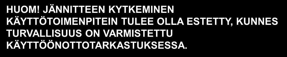 Laitteistoon saa kytkeä jännitteen käyttöä varten vasta, kun käyttöönottotarkastuksen perusteella on todettu laitteisto turvalliseksi ja vaatimusten mukaiseksi.