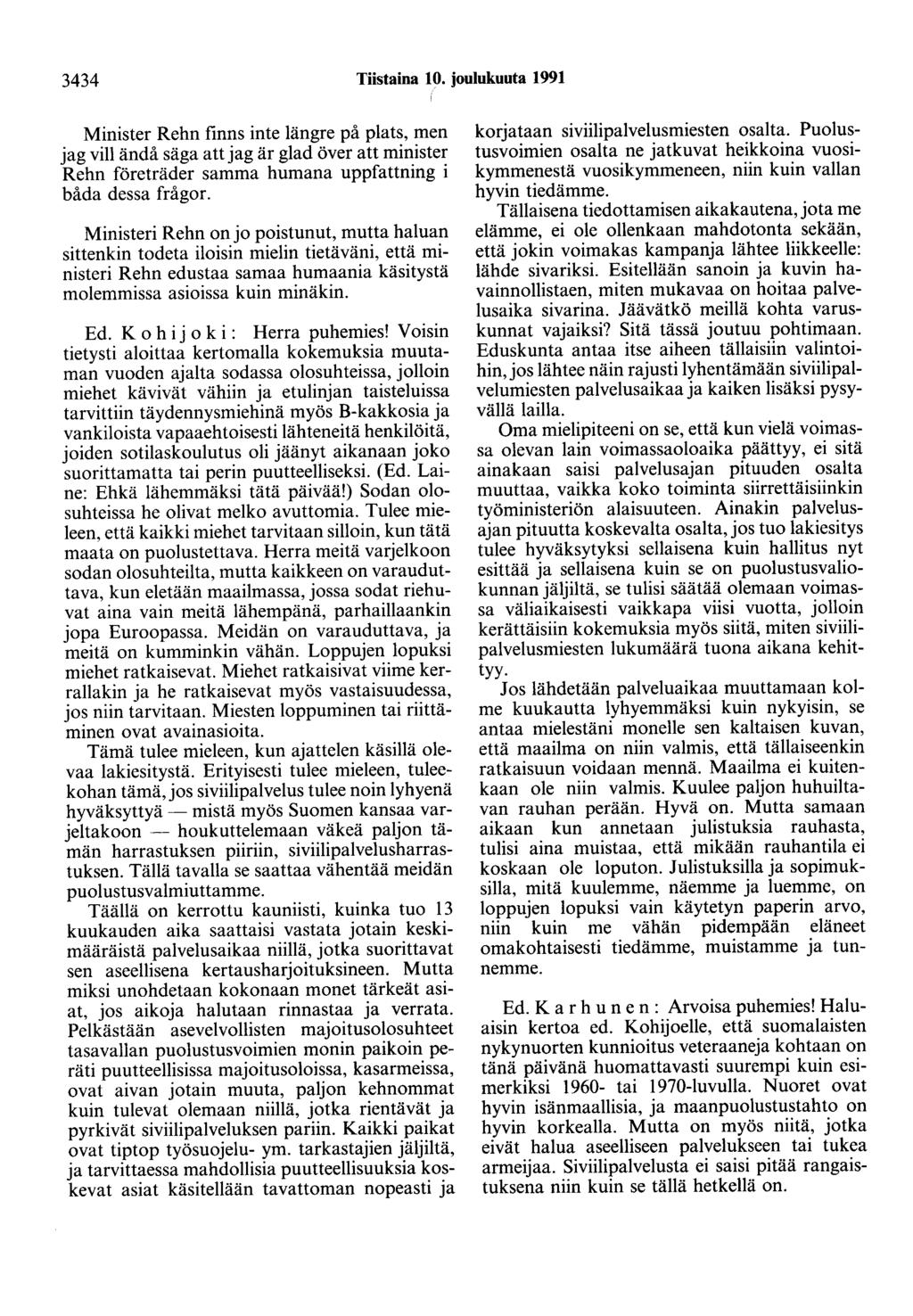 3434 Tiistaina 10. joulukuuta 1991 Minister Rehn finns inte längre på plats, men jag vill ändå säga att jag är glad över att minister Rehn företräder samma humana uppfattning i båda dessa frågor.
