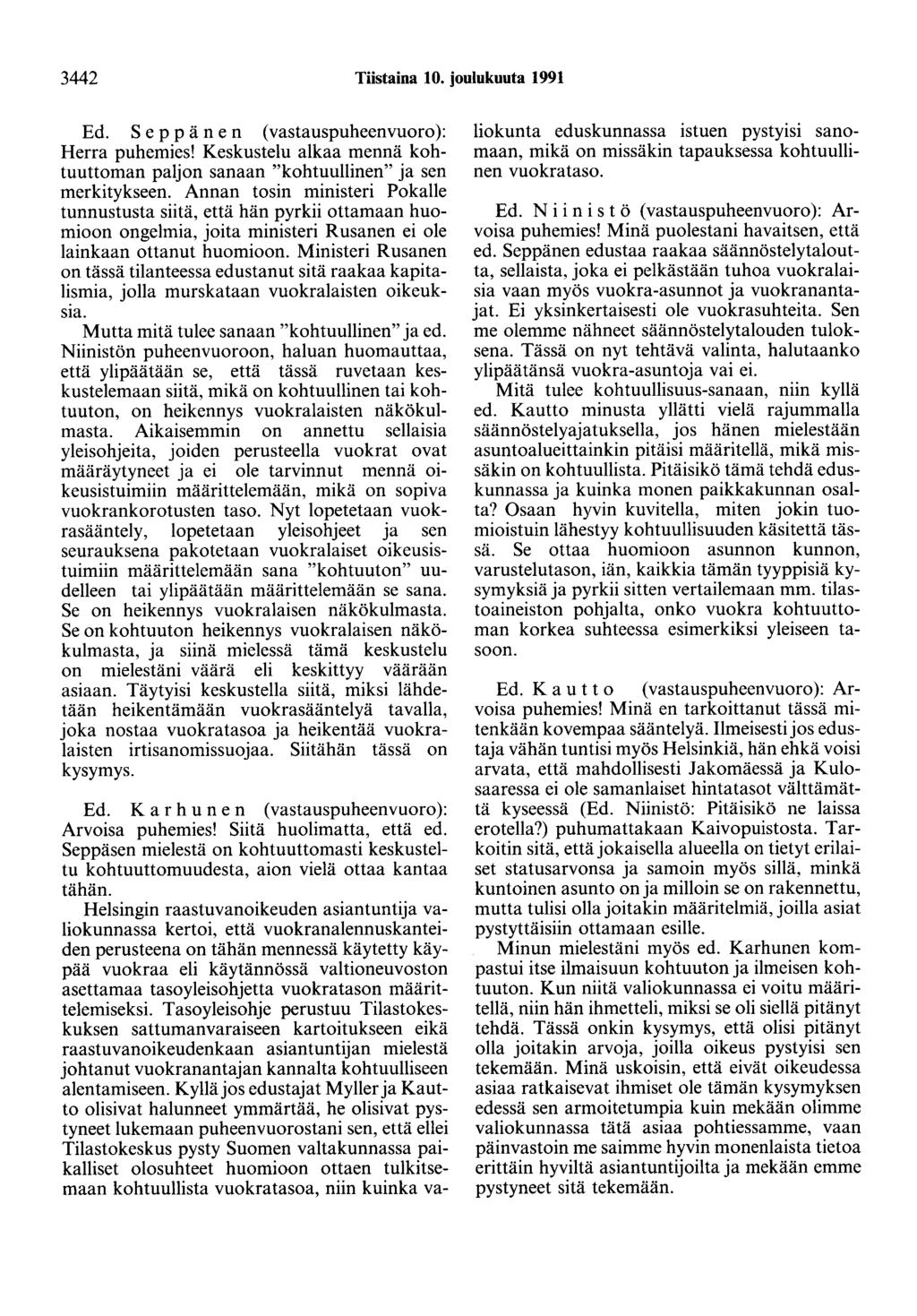 3442 Tiistaina 10. joulukuuta 1991 Ed. Seppänen (vastauspuheenvuoro): Herra puhemies! Keskustelu alkaa mennä kohtuuttoman paljon sanaan "kohtuullinen" ja sen merkitykseen.