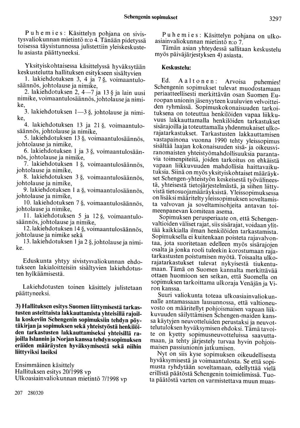 Schengenin sopimukset 3297 P u h e m i e s : Käsittelyn pohjana on sivistysvaliokunnan mietintö n:o 4. Tänään pidetyssä toisessa täysistunnossa julistettiin yleiskeskustelu asiasta päättyneeksi.