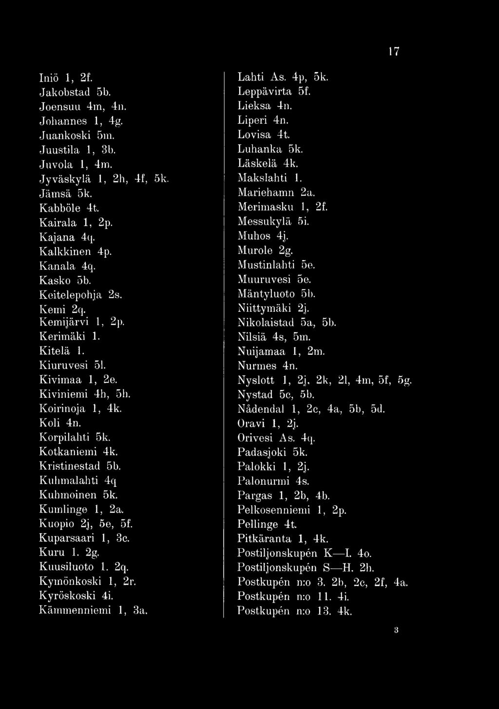 Niittymäki 2j. Nikolaistad 5a, 5b. Nilsiä 4s, 5m. Nuijamaa 1, 2m. Nurmes 4n. Nyslott 1, 2j, 2k, 21, 4m, 5f, 5g. Nystad 5c, 5b. Nådendal 1, 2c, 4a, 5b, 5d. Oravi 1, 2j. Orivesi As. 4q. Padasjoki 5k.