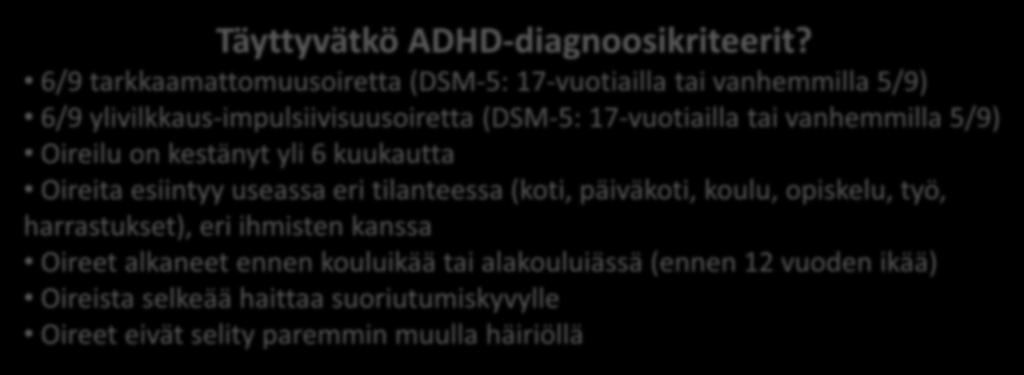 6/9 tarkkaamattomuusoiretta (DSM-5: 17-vuotiailla tai vanhemmilla 5/9) 6/9 ylivilkkaus-impulsiivisuusoiretta (DSM-5: 17-vuotiailla tai vanhemmilla 5/9) Oireilu on kestänyt yli 6 kuukautta Oireita