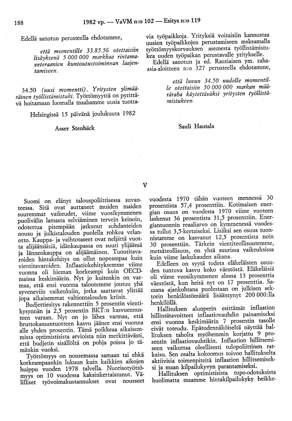 188 1982 vp.- VaVM n:o 102- Esitys n:o 119 Edellä sanotun perusteella ehdotamme, että momentille 33.85.56 otettaisiin lisäyksenä 5 000 000 markkaa rintamaveteraanien kuntoutustoiminnan laajentamiseen.