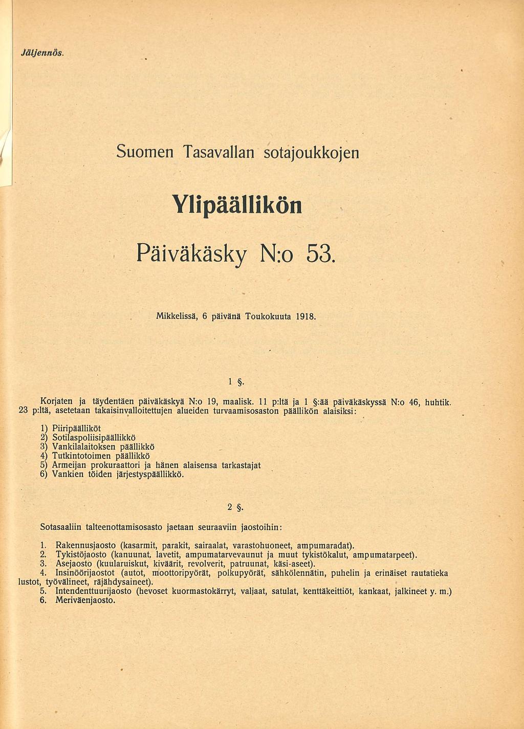 Jäljennös. Suomen Tasavallan sotajoukkojen Ylipäällikön Päiväkäsky N:o 53. Mikkelissä 06.05. 1918 1 Korjaten ja täydentäen päiväkäskyä N:o 19, maalisk. 11 p:ltä ja 1 :ää päiväkäskyssä N:o 46, huhtik.