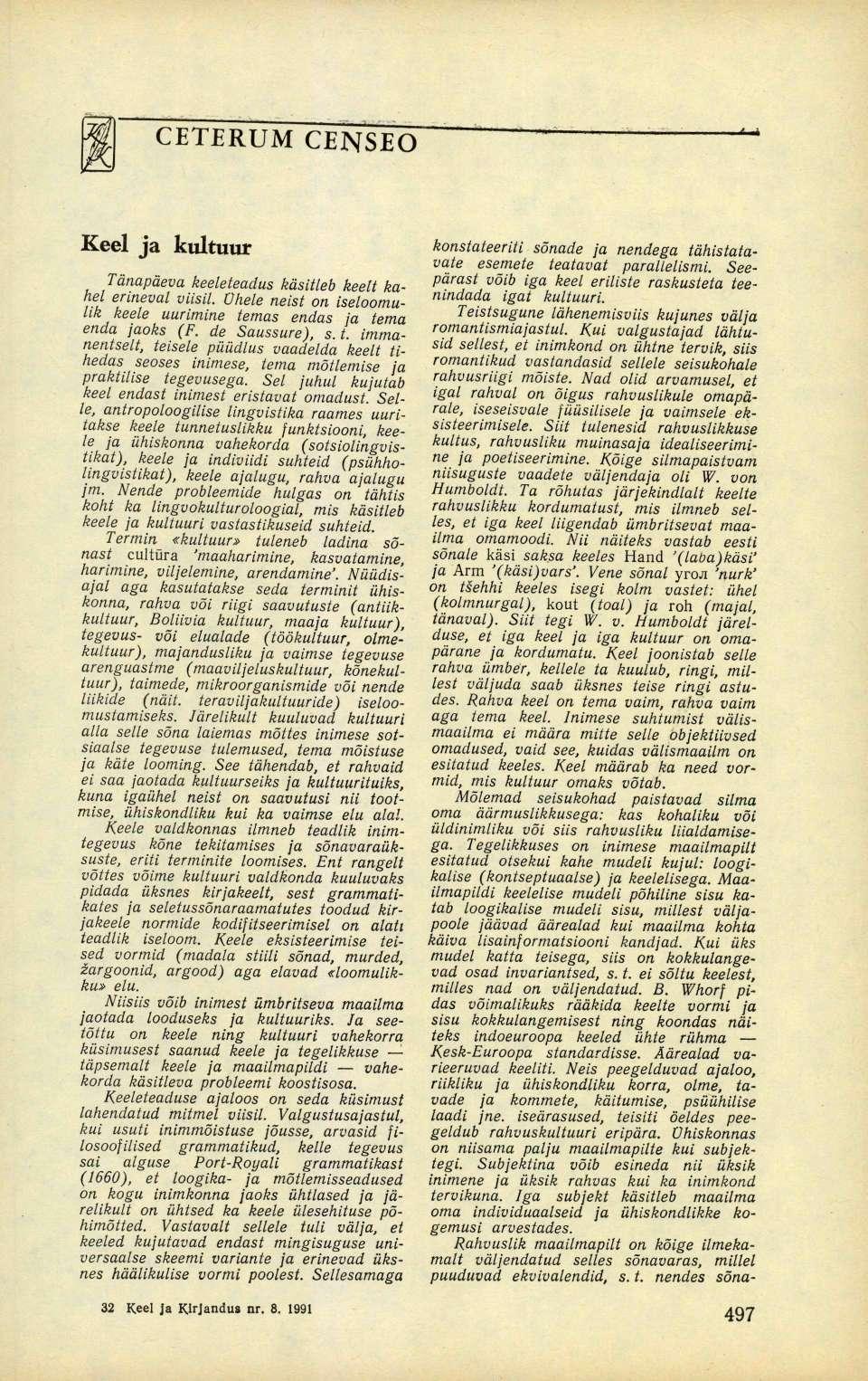 CETERUM CENSEO Keel ja kultuur Tänapäeva keeleteadus käsitleb keelt kahel erineval viisil. Ühele neist on iseloomulik keele uurimine temas endas ja tema enda jaoks (F. de Saussure), s.t. immanentselt, teisele püüdlus vaadelda keelt tihedas seoses inimese, tema mõtlemise ja praktilise tegevusega.