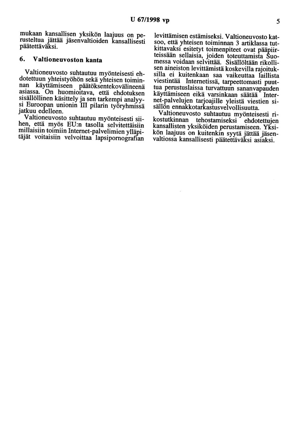 U 67/1998 vp 5 mukaan kansallisen yksikön laajuus on perusteltua jättää jäsenvaltioiden kansallisesti päätettäväksi. 6. Valtioneuvoston kanta Valtioneuvosto suhtautuu myönteisesti ehdotettuun yhteistyöhön sekä yhteisen toiminnan käyttämiseen päätöksentekovälineenä asiassa.