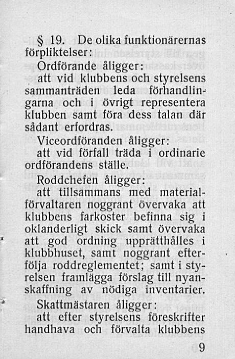 19. De olika funktionärernas förpliktelser: Ordförande åligger: att vid klubbens och styrelsens sammanträden leda förhandlingarna och i övrigt representera klubben samt föra dess talan där sådant