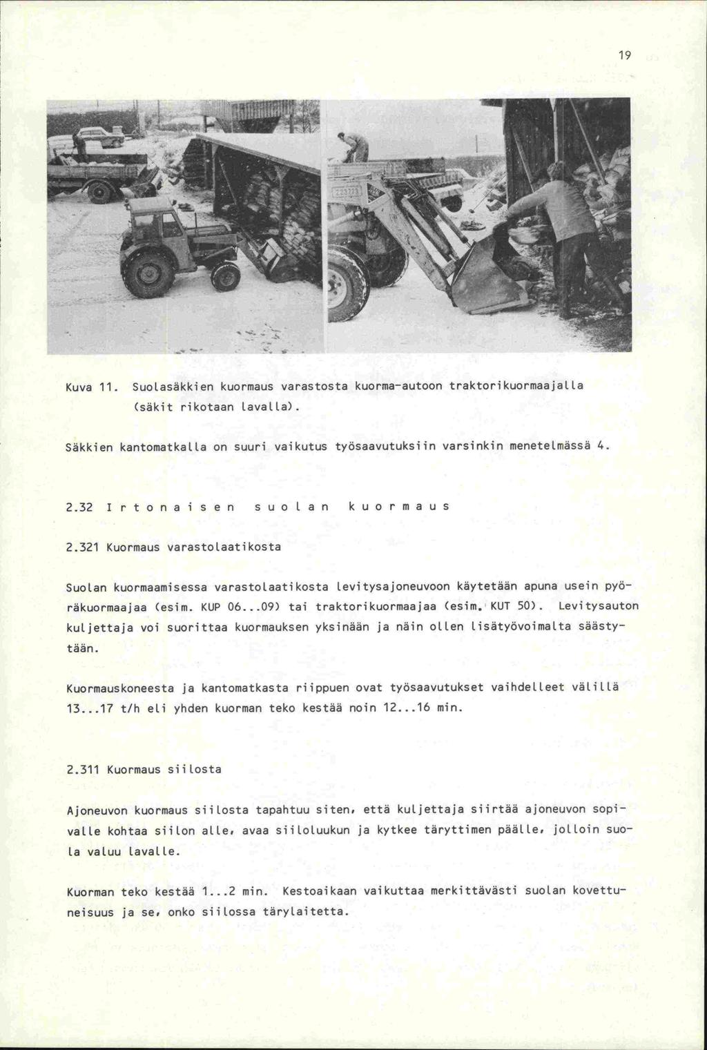 19 Kuva 11. Suolasäkkien kuormaus varastosta kuorma-autoon traktorikuormaajalia (säkit rikotaan lavalla). Säkkien kantomatkalla on suuri vaikutus työsaavutuksiin varsinkin menetelmässä 4. 2.