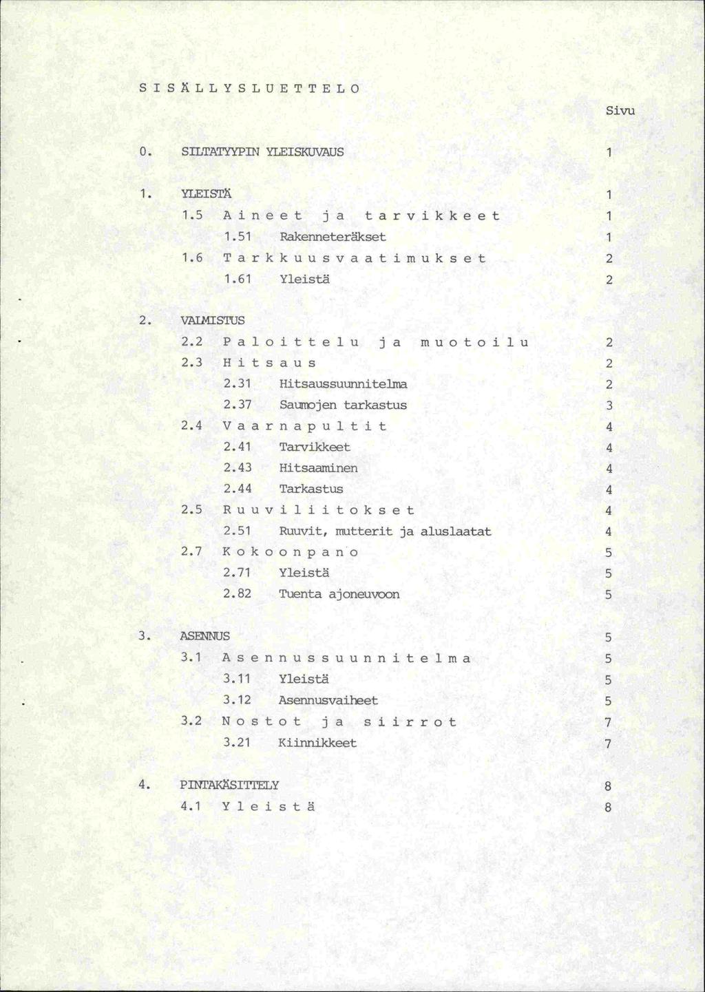 SISÄLLYSLUETTELO Sivu 0. SILTAT'YPIN YEEISKUVAUS 1 1. YLEISTÄ 1 1.5 Aineet ja tarvikkeet 1 1.51 Rakenneterkset 1 1.6 Tarkkuusvaatimukset 2 1.61 Yleistä 2 2. VALMISTUS 2.2 Paloittelu ja muotoilu 2 2.
